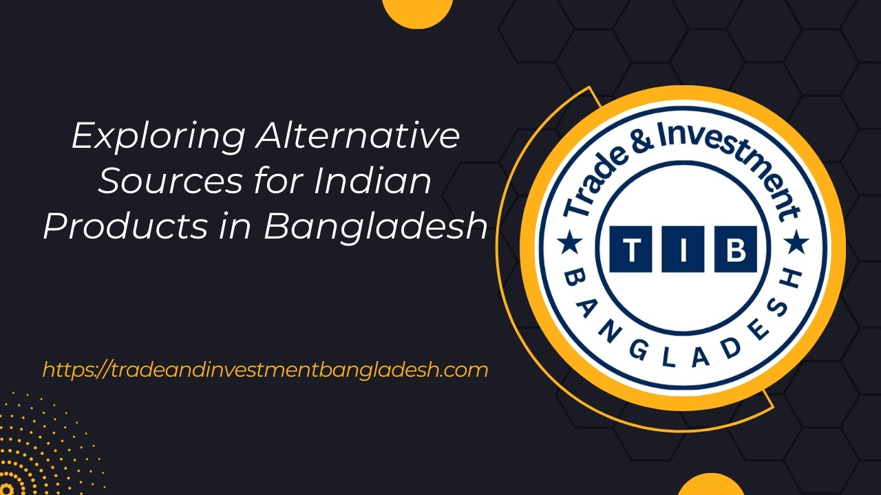 Exploring Alternative Sources for Indian Products in Bangladesh